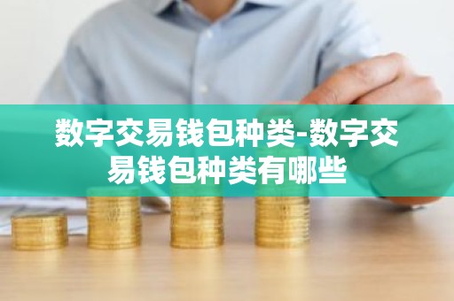 数字交易钱包种类-数字交易钱包种类有哪些