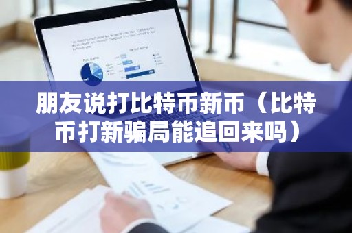 朋友说打比特币新币（比特币打新骗局能追回来吗）
