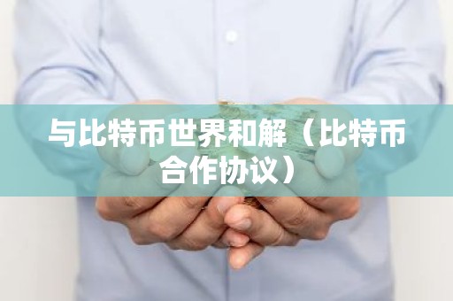 与比特币世界和解（比特币合作协议）