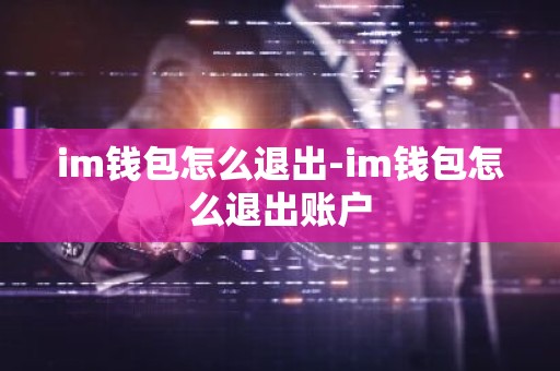 im钱包怎么退出-im钱包怎么退出账户