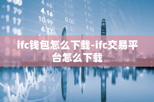 ifc钱包怎么下载-ifc交易平台怎么下载