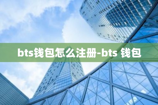 bts钱包怎么注册-bts 钱包