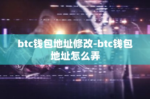 btc钱包地址修改-btc钱包地址怎么弄