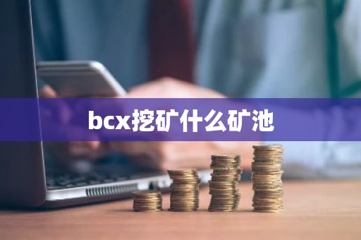 bcx挖矿什么矿池
