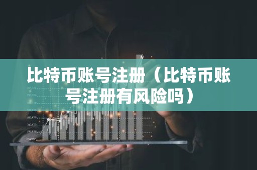比特币账号注册（比特币账号注册有风险吗）