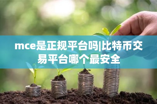 mce是正规平台吗|比特币交易平台哪个最安全