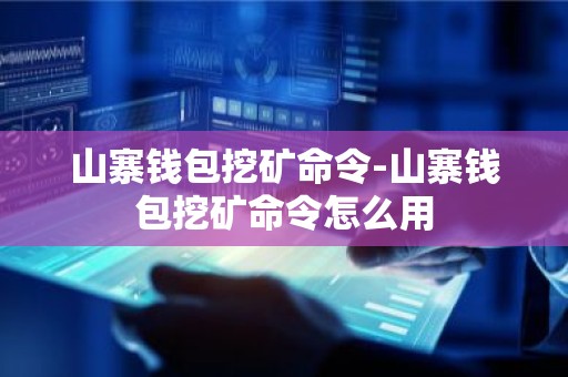 山寨钱包挖矿命令-山寨钱包挖矿命令怎么用