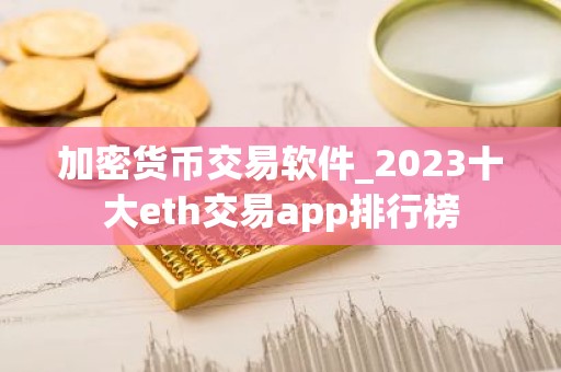 加密货币交易软件_2023十大eth交易app排行榜