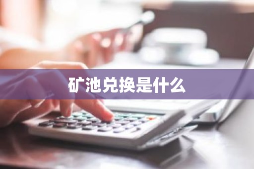 矿池兑换是什么
