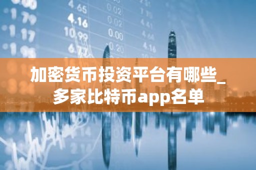加密货币投资平台有哪些_多家比特币app名单