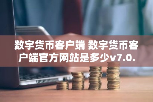 数字货币客户端 数字货币客户端官方网站是多少v7.0.6