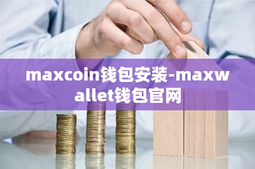 maxcoin钱包安装-maxwallet钱包官网