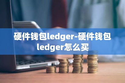 硬件钱包ledger-硬件钱包ledger怎么买