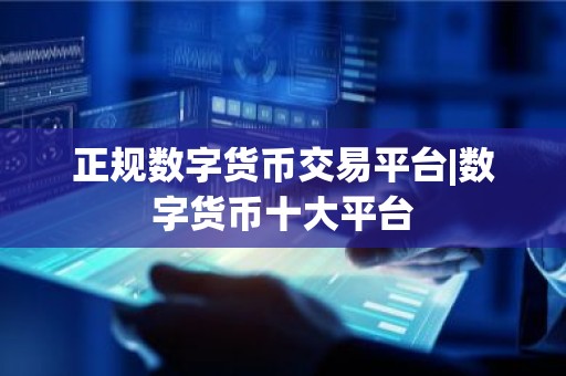 正规数字货币交易平台|数字货币十大平台