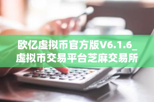 欧亿虚拟币官方版V6.1.6_虚拟币交易平台芝麻交易所下载