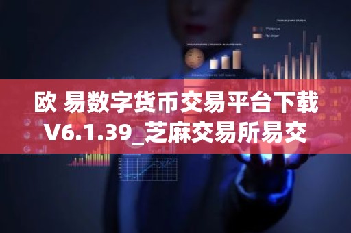 欧 易数字货币交易平台下载V6.1.39_芝麻交易所易交易所