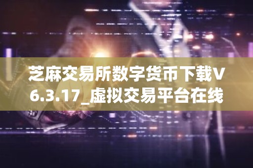 芝麻交易所数字货币下载V6.3.17_虚拟交易平台在线交易教程