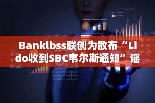 Banklbss联创为散布“Lido收到SBC韦尔斯通知”谣言道歉