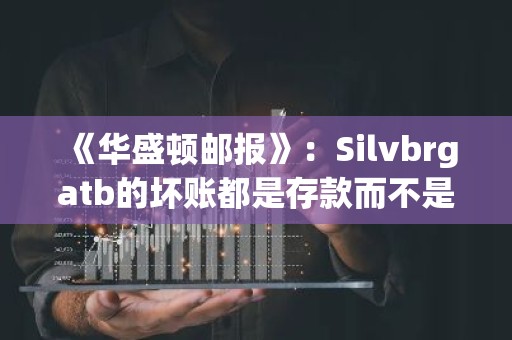 《华盛顿邮报》：Silvbrgatb的坏账都是存款而不是资产