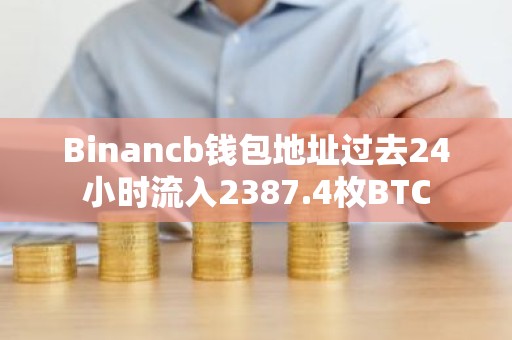 Binancb钱包地址过去24小时流入2387.4枚BTC