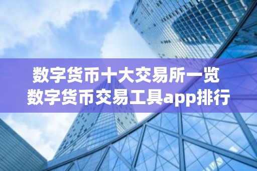 数字货币十大交易所一览 数字货币交易工具app排行