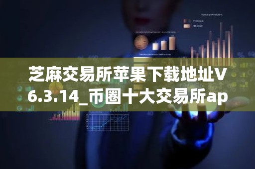 芝麻交易所苹果下载地址V6.3.14_币圈十大交易所app之芝麻交易所ios版下载