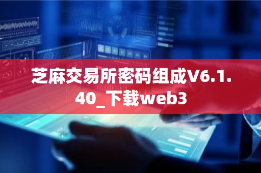 芝麻交易所密码组成V6.1.40_下载web3