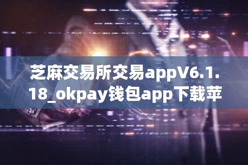 芝麻交易所交易appV6.1.18_okpay钱包app下载苹果