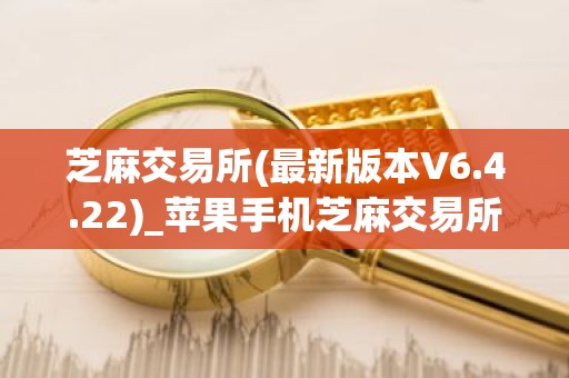 芝麻交易所(最新版本V6.4.22)_苹果手机芝麻交易所怎么注册