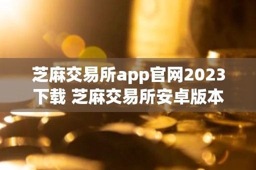 芝麻交易所app官网2023下载 芝麻交易所安卓版本下载