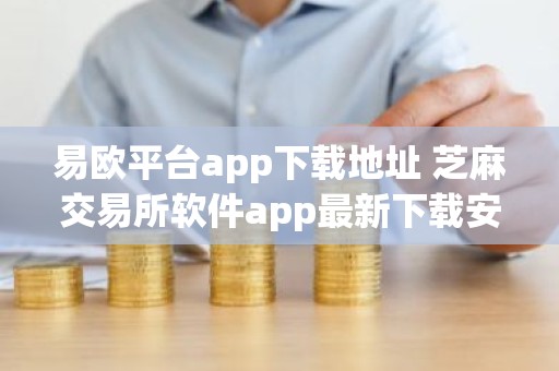 易欧平台app下载地址 芝麻交易所软件app最新下载安装