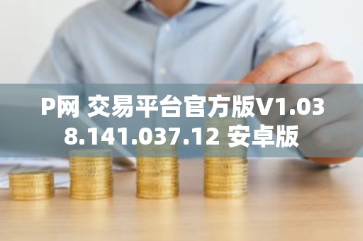 P网 交易平台官方版V1.038.141.037.12 安卓版