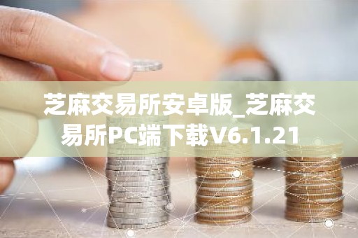 芝麻交易所安卓版_芝麻交易所PC端下载V6.1.21