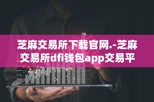 芝麻交易所下载官网.-芝麻交易所dfi钱包app交易平台下载