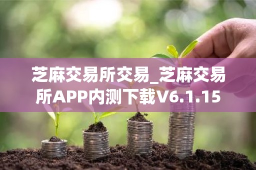 芝麻交易所交易_芝麻交易所APP内测下载V6.1.15