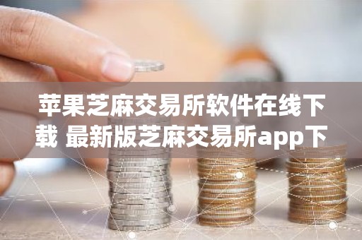 苹果芝麻交易所软件在线下载 最新版芝麻交易所app下载安装
