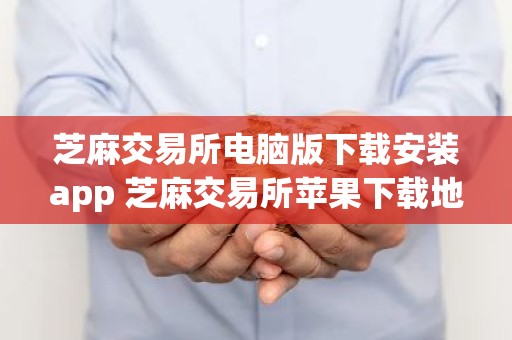 芝麻交易所电脑版下载安装app 芝麻交易所苹果下载地址
