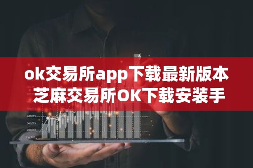 ok交易所app下载最新版本 芝麻交易所OK下载安装手机版