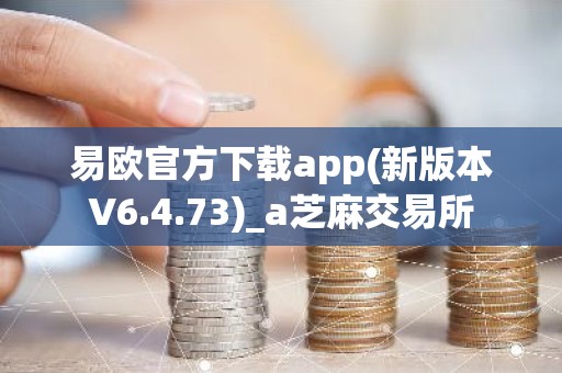 易欧官方下载app(新版本V6.4.73)_a芝麻交易所