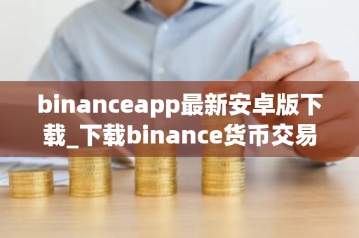 binanceapp最新安卓版下载_下载binance货币交易平台