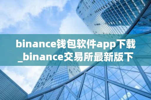 binance钱包软件app下载_binance交易所最新版下载