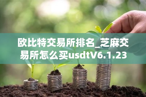 欧比特交易所排名_芝麻交易所怎么买usdtV6.1.23