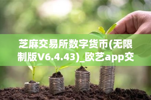 芝麻交易所数字货币(无限制版V6.4.43)_欧艺app交易所安装