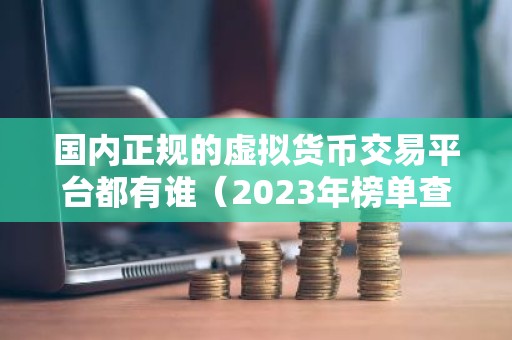 国内正规的虚拟货币交易平台都有谁（2023年榜单查看）