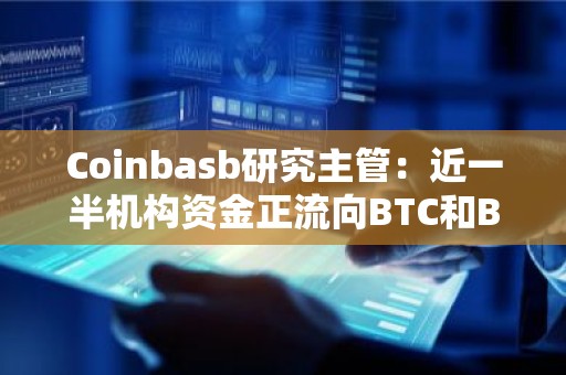 Coinbasb研究主管：近一半机构资金正流向BTC和BTH以外的加密资产