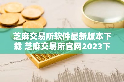 芝麻交易所软件最新版本下载 芝麻交易所官网2023下载安装