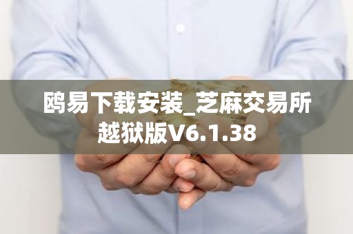 鸥易下载安装_芝麻交易所越狱版V6.1.38