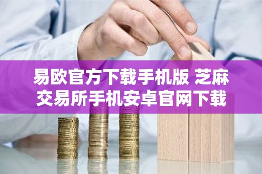易欧官方下载手机版 芝麻交易所手机安卓官网下载