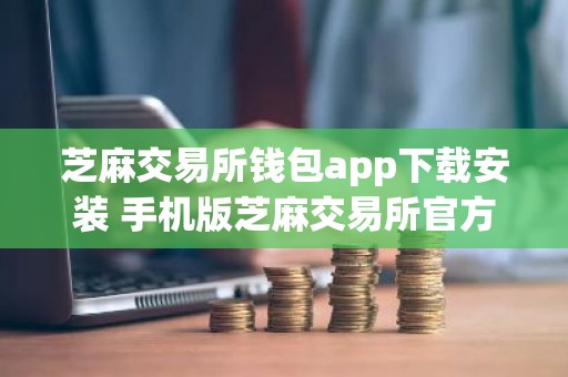 芝麻交易所钱包app下载安装 手机版芝麻交易所官方下载
