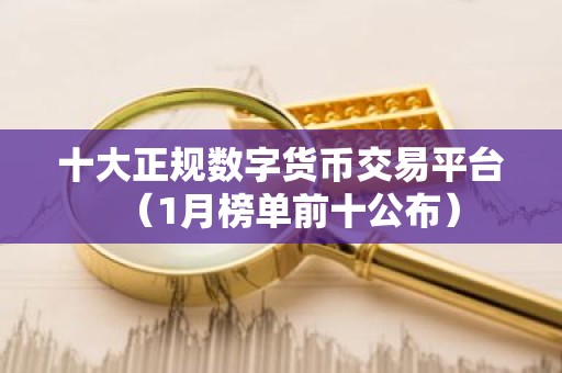十大正规数字货币交易平台（1月榜单前十公布）